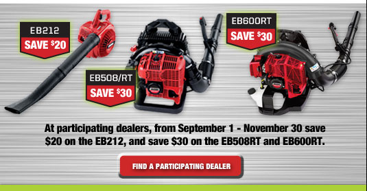 EB212 - Save $20 | EB508/RT - Save $30 | EB600RT - Save $30 | All participating dealers, from September 1 - November 30 save $20 on the EB212, and save $30 on the EB508RT and EB600RT. Find a participating dealer.
